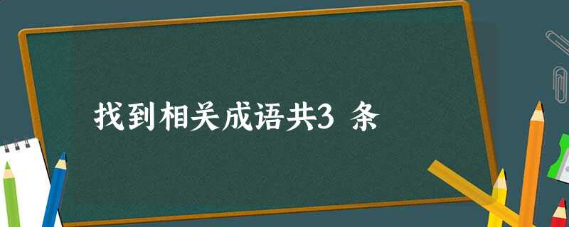 找到相关成语共3条 找到相关成语共3条