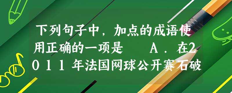 下列句子中,加点的成语使用正确的一项是 A.在2011年法国网球公开赛石破天惊夺冠后,李娜因为在夺冠感言上没有“感谢祖国”而引发了网友的热议。B. 下列句子中,加点的成语使用正确的一项是 A.在2011年法国网球公开赛石破天惊夺冠后,李娜因为在夺冠感言上没有“感谢祖国”而引发了网友的热议。B.