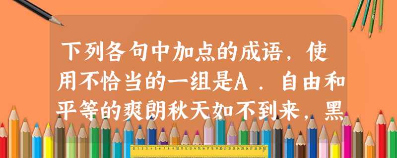 下列各句中加点的成语,使用不恰当的一组是A.自由和平等的爽朗秋天如不到来,黑人义愤填膺的酷暑就不会过去。B.在《红楼梦》林林总总的人物中,王熙凤被刻画得很富 下列各句中加点的成语,使用不恰当的一组是A.自由和平等的爽朗秋天如不到来,黑人义愤填膺的酷暑就不会过去。B.在《红楼梦》林林总总的人物中,王熙凤被刻画得很富