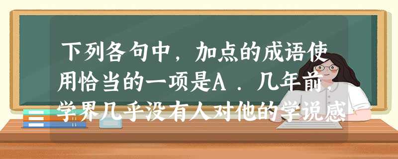 下列各句中,加点的成语使用恰当的一项是A.几年前,学界几乎没有人对他的学说感兴趣,可现在当他被尊奉为大师之后,登堂入室的求教者简直要踏破他家的门槛。B.年终 下列各句中,加点的成语使用恰当的一项是A.几年前,学界几乎没有人对他的学说感兴趣,可现在当他被尊奉为大师之后,登堂入室的求教者简直要踏破他家的门槛。B.年终