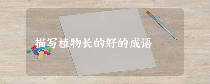 描写植物长的好的成语 描写植物长的好的成语