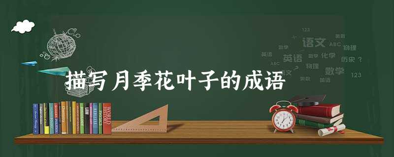 描写月季花叶子的成语 描写月季花叶子的成语