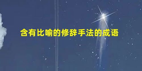 含有比喻的修辞手法的成语 含有比喻的修辞手法的成语
