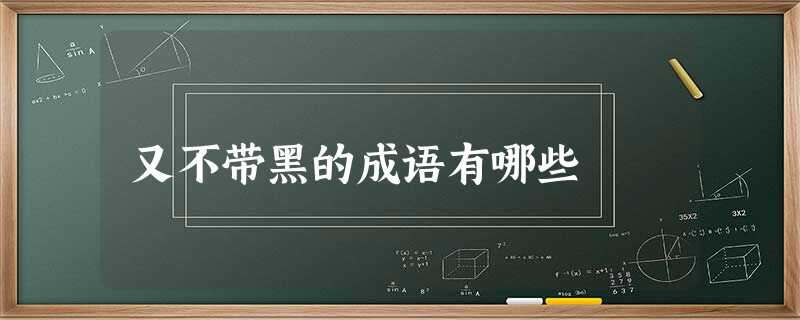 又不带黑的成语有哪些 又不带黑的成语有哪些