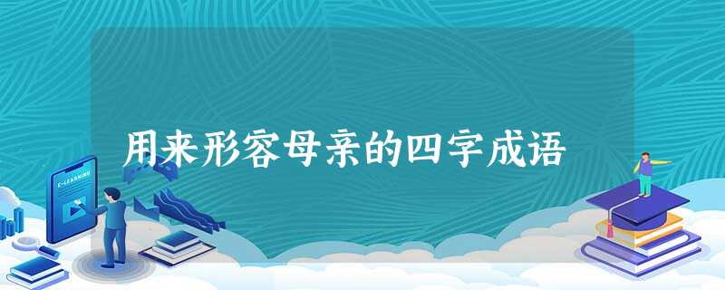 用来形容母亲的四字成语 用来形容母亲的四字成语