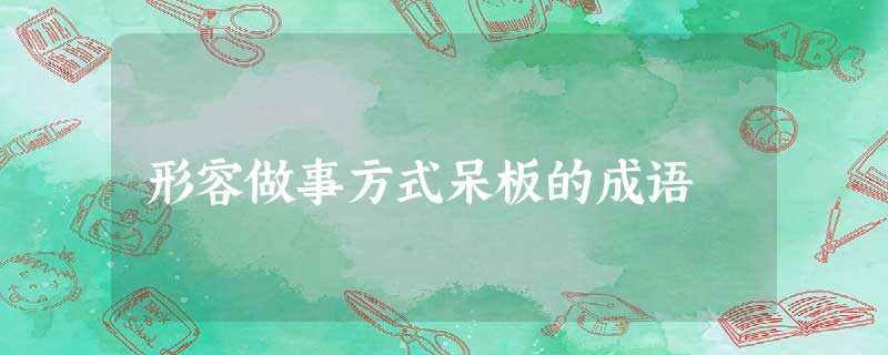 形容做事方式呆板的成语 形容做事方式呆板的成语