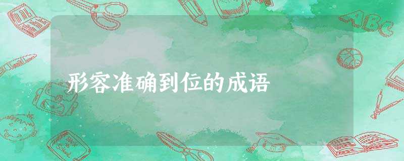 形容准确到位的成语 形容准确到位的成语