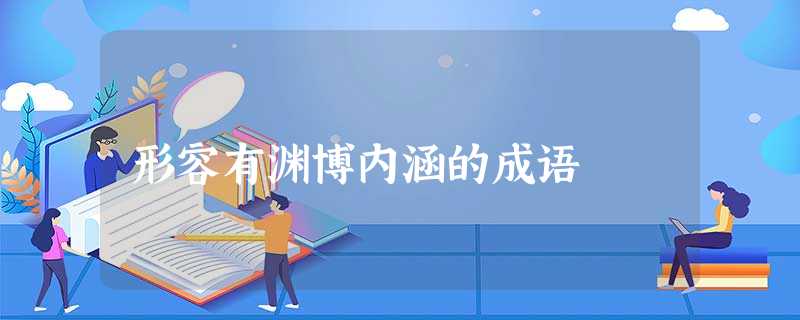 形容有渊博内涵的成语 形容有渊博内涵的成语