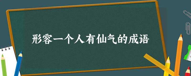 形容一个人有仙气的成语 形容一个人有仙气的成语