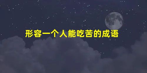 形容一个人能吃苦的成语 形容一个人能吃苦的成语