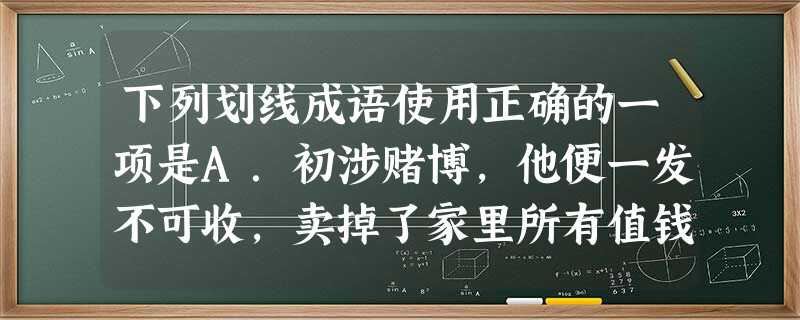 下列划线成语使用正确的一项是A.初涉赌博,他便一发不可收,卖掉了家里所有值钱的东西,甚至置父母、 儿女于不顾,乃至深陷囹圄。B.“扑朔迷离的事件背后 下列划线成语使用正确的一项是A.初涉赌博,他便一发不可收,卖掉了家里所有值钱的东西,甚至置父母、 儿女于不顾,乃至深陷囹圄。B.“扑朔迷离的事件背后