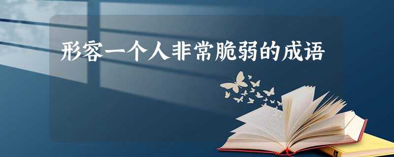 形容一个人非常脆弱的成语 形容一个人非常脆弱的成语