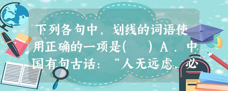 下列各句中,划线的词语使用正确的一项是( )A.中国有句古话:“人无远虑,必有近忧”,这次全球规划师联盟大会,重点关注城市化、贫困问题、气候变化危害三个问题,都 下列各句中,划线的词语使用正确的一项是( )A.中国有句古话:“人无远虑,必有近忧”,这次全球规划师联盟大会,重点关注城市化、贫困问题、气候变化危害三个问题,都