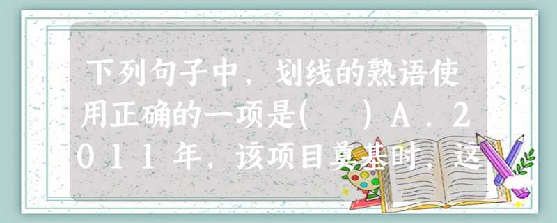 下列句子中,划线的熟语使用正确的一项是( )A.2011年,该项目奠基时,这里是一片荒凉。一年以后,这里旧貌换新颜,建设规划合理,建筑风格各异且气派不凡,着实令 下列句子中,划线的熟语使用正确的一项是( )A.2011年,该项目奠基时,这里是一片荒凉。一年以后,这里旧貌换新颜,建设规划合理,建筑风格各异且气派不凡,着实令