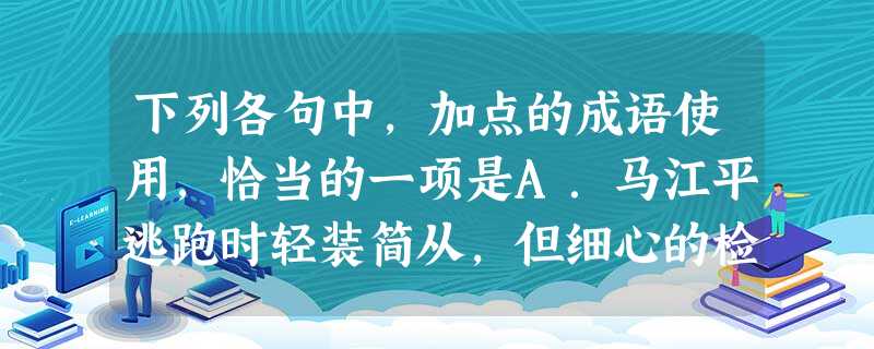 下列各句中,加点的成语使用,恰当的一项是A.马江平逃跑时轻装简从,但细心的检察官还是找到了蛛丝马迹。B.我们这个时代的变革如此之大,发展如此迅猛,以 下列各句中,加点的成语使用,恰当的一项是A.马江平逃跑时轻装简从,但细心的检察官还是找到了蛛丝马迹。B.我们这个时代的变革如此之大,发展如此迅猛,以