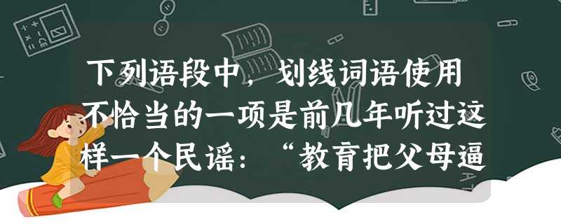 下列语段中,划线词语使用不恰当的一项是前几年听过这样一个民谣:“教育把父母逼疯,房子把口袋掏空,医疗把你提前送终”。这个令人啼笑皆非的民谣告诉我们:医疗 下列语段中,划线词语使用不恰当的一项是前几年听过这样一个民谣:“教育把父母逼疯,房子把口袋掏空,医疗把你提前送终”。这个令人啼笑皆非的民谣告诉我们:医疗