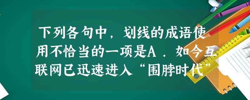 下列各句中,划线的成语使用不恰当的一项是A.如今互联网已迅速进入“围脖时代”,不仅名人热衷于“织围脖”,普通人也纷纷成为“织男”“织女”,乐此不疲。B.“开 下列各句中,划线的成语使用不恰当的一项是A.如今互联网已迅速进入“围脖时代”,不仅名人热衷于“织围脖”,普通人也纷纷成为“织男”“织女”,乐此不疲。B.“开