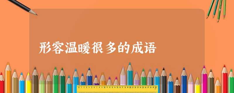 形容温暖很多的成语 形容温暖很多的成语