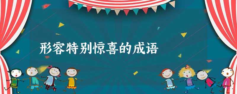 形容特别惊喜的成语 形容特别惊喜的成语