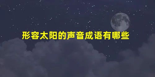 形容太阳的声音成语有哪些 形容太阳的声音成语有哪些
