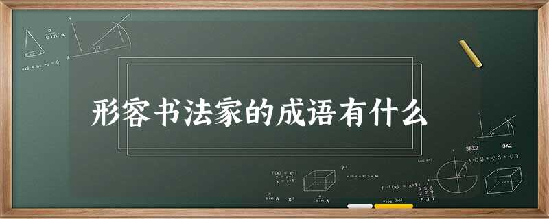形容书法家的成语有什么 形容书法家的成语有什么