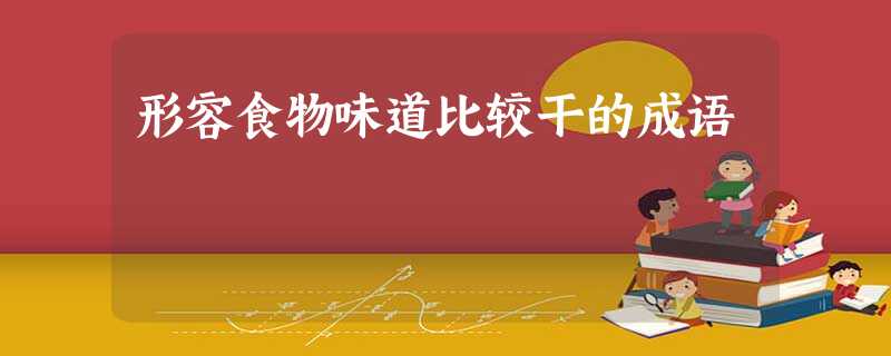 形容食物味道比较干的成语 形容食物味道比较干的成语