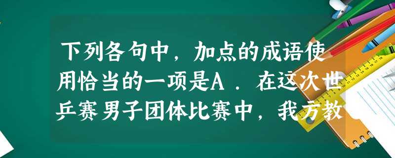 下列各句中,加点的成语使用恰当的一项是A.在这次世乒赛男子团体比赛中,我方教练斟酌再三,布出奇兵,大胆启用新人,出奇制胜了老对手瑞典队。B.工程已接近尾 下列各句中,加点的成语使用恰当的一项是A.在这次世乒赛男子团体比赛中,我方教练斟酌再三,布出奇兵,大胆启用新人,出奇制胜了老对手瑞典队。B.工程已接近尾