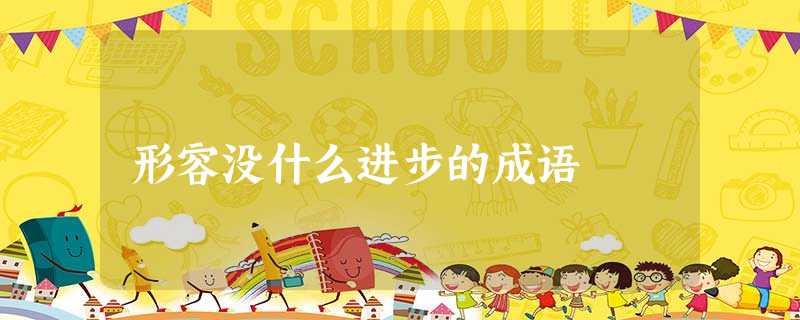 形容没什么进步的成语 形容没什么进步的成语