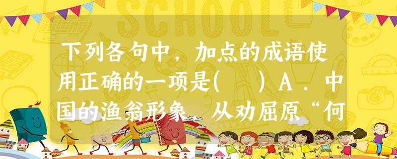 下列各句中,加点的成语使用正确的一项是( )A.中国的渔翁形象,从劝屈原“何不随其流而逐其波”的那一位,到“惯看秋月春风”的那一位,都是明哲保身的遁世者 下列各句中,加点的成语使用正确的一项是( )A.中国的渔翁形象,从劝屈原“何不随其流而逐其波”的那一位,到“惯看秋月春风”的那一位,都是明哲保身的遁世者