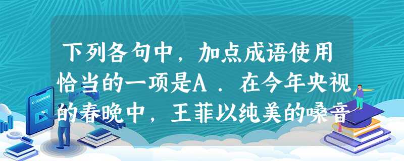 下列各句中,加点成语使用恰当的一项是A.在今年央视的春晚中,王菲以纯美的嗓音,完美的演绎,将李健的《传奇》翻唱得美轮美奂。B.表面卑躬屈膝、曲意逢迎 下列各句中,加点成语使用恰当的一项是A.在今年央视的春晚中,王菲以纯美的嗓音,完美的演绎,将李健的《传奇》翻唱得美轮美奂。B.表面卑躬屈膝、曲意逢迎