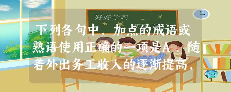 下列各句中,加点的成语或熟语使用正确的一项是A.随着外出务工收入的逐渐提高,息州人购买私家车的热情蔚然成风,春节期间,外地牌照汽车竞相走街串户,小城拥堵时时 下列各句中,加点的成语或熟语使用正确的一项是A.随着外出务工收入的逐渐提高,息州人购买私家车的热情蔚然成风,春节期间,外地牌照汽车竞相走街串户,小城拥堵时时