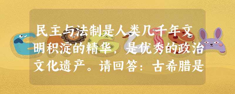 民主与法制是人类几千年文明积淀的精华,是优秀的政治文化遗产。请回答:古希腊是世界民主政治的摇篮。请概括雅典实行民主政治的自然原因和社会原因。(2 民主与法制是人类几千年文明积淀的精华,是优秀的政治文化遗产。请回答:古希腊是世界民主政治的摇篮。请概括雅典实行民主政治的自然原因和社会原因。(2