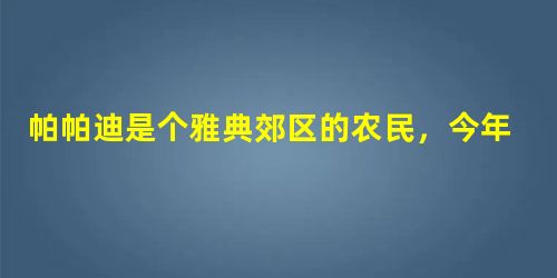 帕帕迪是个雅典郊区的农民,今年(前399年)30岁,他是家庭中的男主人。今天,他要去雅典参加公民大会。到了雅典公民大会的会场,“大家注意,今天是公民大会,外邦 帕帕迪是个雅典郊区的农民,今年(前399年)30岁,他是家庭中的男主人。今天,他要去雅典参加公民大会。到了雅典公民大会的会场,“大家注意,今天是公民大会,外邦
