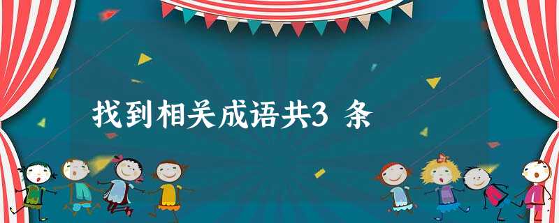 找到相关成语共3条 找到相关成语共3条
