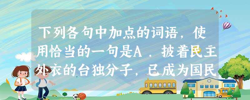 下列各句中加点的词语,使用恰当的一句是A.披着民主外衣的台独分子,已成为国民党当局最大的挑战者,政坛几经变化,竟恶化为癣疥之疾。B.地沟油的治理其实本无需太高的 下列各句中加点的词语,使用恰当的一句是A.披着民主外衣的台独分子,已成为国民党当局最大的挑战者,政坛几经变化,竟恶化为癣疥之疾。B.地沟油的治理其实本无需太高的