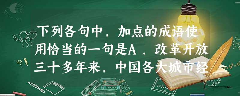 下列各句中,加点的成语使用恰当的一句是A.改革开放三十多年来,中国各大城市经济飞速发展,安徽省合肥市的物质文明建设和精神文明建设也步人后尘,取得了举 下列各句中,加点的成语使用恰当的一句是A.改革开放三十多年来,中国各大城市经济飞速发展,安徽省合肥市的物质文明建设和精神文明建设也步人后尘,取得了举