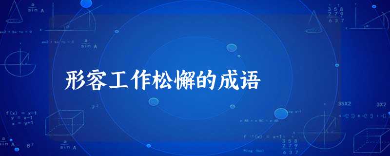 形容工作松懈的成语 形容工作松懈的成语