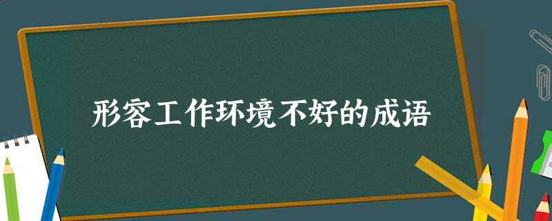 形容工作环境不好的成语 形容工作环境不好的成语