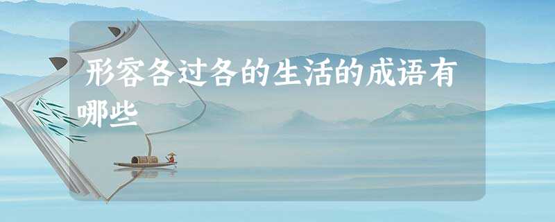 形容各过各的生活的成语有哪些 形容各过各的生活的成语有哪些
