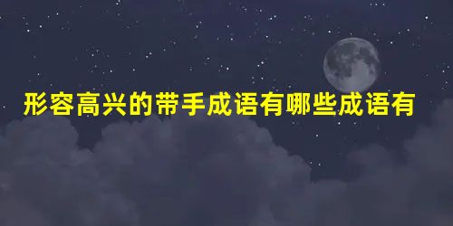 形容高兴的带手成语有哪些成语有哪些 形容高兴的带手成语有哪些成语有哪些