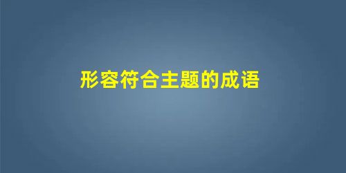 形容符合主题的成语 形容符合主题的成语