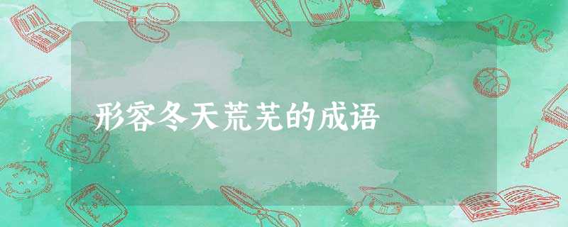 形容冬天荒芜的成语 形容冬天荒芜的成语