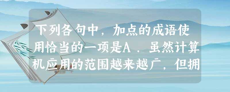 下列各句中,加点的成语使用恰当的一项是A.虽然计算机应用的范围越来越广,但拥有了它并不意味着一切工作都会那么轻而易举,一挥而就。B.歹徒在向人勒索巨额钱款时 下列各句中,加点的成语使用恰当的一项是A.虽然计算机应用的范围越来越广,但拥有了它并不意味着一切工作都会那么轻而易举,一挥而就。B.歹徒在向人勒索巨额钱款时