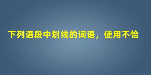 下列语段中划线的词语,使用不恰当的一项是2009年7月以来,西南地区持续干旱,云南、广西、贵州、四川和重庆等五个省区市旱情不断加重,受灾地区庄稼颗粒 下列语段中划线的词语,使用不恰当的一项是2009年7月以来,西南地区持续干旱,云南、广西、贵州、四川和重庆等五个省区市旱情不断加重,受灾地区庄稼颗粒