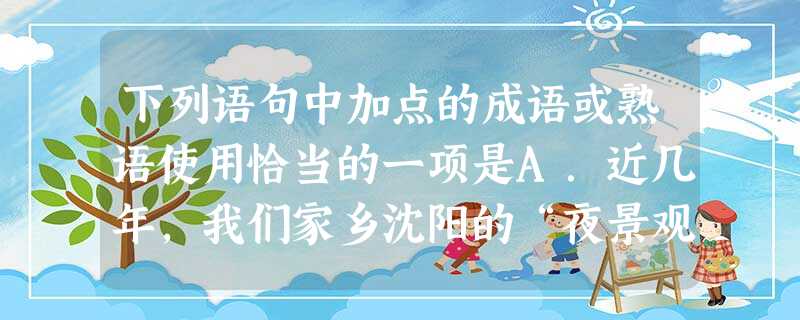 下列语句中加点的成语或熟语使用恰当的一项是A.近几年,我们家乡沈阳的“夜景观”建设琳琅满目,发展十分迅速。B.谭嗣同愿作为变法牺牲的始作俑者,相比之下,康有 下列语句中加点的成语或熟语使用恰当的一项是A.近几年,我们家乡沈阳的“夜景观”建设琳琅满目,发展十分迅速。B.谭嗣同愿作为变法牺牲的始作俑者,相比之下,康有