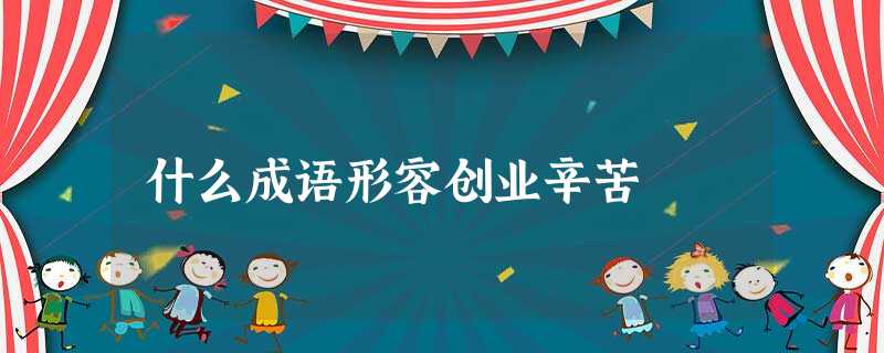 什么成语形容创业辛苦 什么成语形容创业辛苦