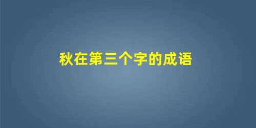 秋在第三个字的成语 秋在第三个字的成语