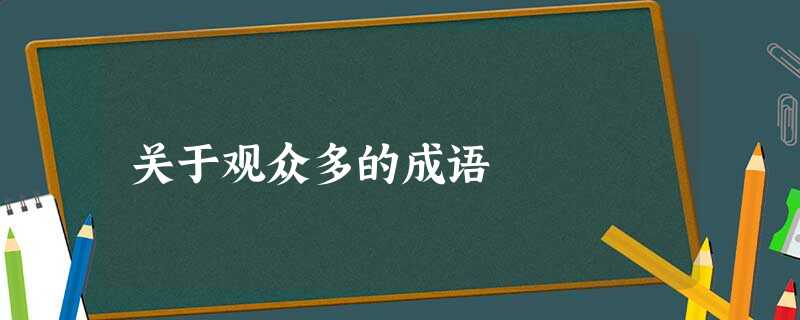 关于观众多的成语 关于观众多的成语