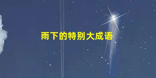 雨下的特别大成语 雨下的特别大成语