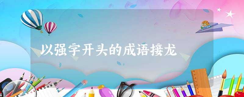 以强字开头的成语接龙 以强字开头的成语接龙